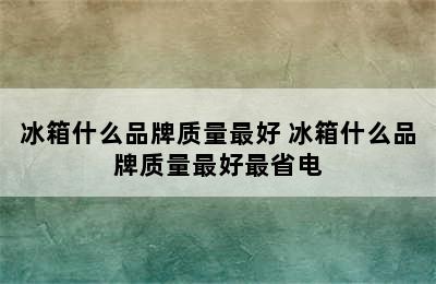 冰箱什么品牌质量最好 冰箱什么品牌质量最好最省电